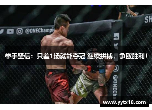 拳手坚信：只差1场就能夺冠 继续拼搏，争取胜利！