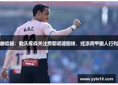 滕哈赫：勒沃库森关注费耶诺德前锋，或添荷甲搬人行列