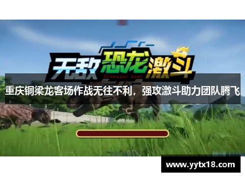 重庆铜梁龙客场作战无往不利，强攻激斗助力团队腾飞