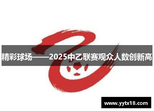 精彩球场——2025中乙联赛观众人数创新高
