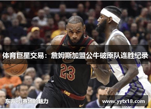 体育巨星交易：詹姆斯加盟公牛破原队连胜纪录