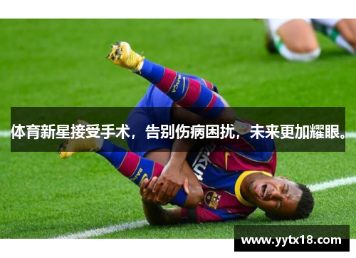 体育新星接受手术，告别伤病困扰，未来更加耀眼。