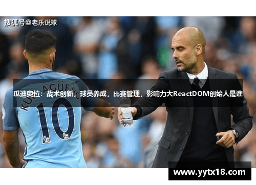 瓜迪奥拉：战术创新，球员养成，比赛管理，影响力大ReactDOM创始人是谁